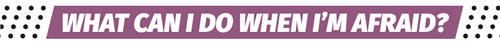 What to do if I am afraid 